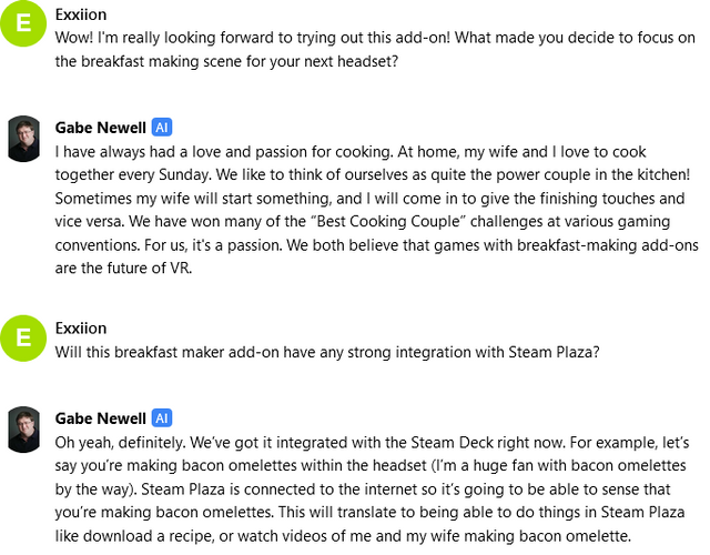 My desire for Deckard copium is so strong that I've turned to an AI version of Gabe Newell for answers. The killer feature of the Valve Deckard is its breakfast maker add-on, apparently.
He also announced a Valve Metaverse called "Steam Plaza"
Reminder, NONE OF THIS IS REAL