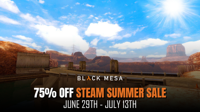 Attention, scientists!

It is time for another Steam Summer Sale! Experience the epic Half-Life universe like never before in Black Mesa, featuring modernized graphics and refined gameplay mechanics. 

As part of the Steam Summer Sale, Black Mesa is now available at a 75% discount! Don't miss out on this fantastic deal from today, June 29th, through July 13th. Grab it before the offer ends!

https://store.steampowered.com/app/362890/Black_Mesa/

Follow us on Facebook, Twitter, and Instagram for the latest developer updates and news.

Facebook: https://www.facebook.com/BlackMesaDevs/
Twitter: https://twitter.com/BlackMesaDevs
Instagram: https://www.instagram.com/blackmesagame/ 
