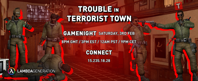 TROUBLE in TERRORIST TOWN - GAMENIGHT SATURDAY
It's time to hunt or get hunted!

The gamenight starts on 20:00 GMT, so get your calendar/clocks up.
Time to sweep out the Ts!

You can participate by visiting the link below and by clicking JOIN.
https://gmod.lambdageneration.com/

We will see you up ahead.