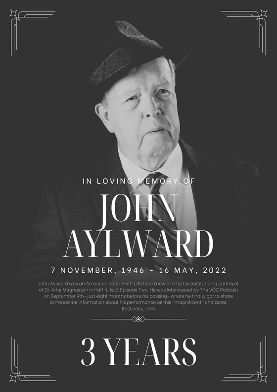Today is special.
Not because we're celebrating, but because we're remembering.
Three years ago, we lost John Aylward — the powerful voice behind Dr. Arne Magnusson in Half-Life 2: Episode Two.
I've had the honor of interviewing him 4 years back, I remember he was actually shy a bit, and wanted to call with me few days before the interview, he asked me "How should I dress for your show, Ronald?" My heart melted that moment, my only regret is not capturing that call.
Rest in peace, John. You are missed, but never forgotten. 🤍🕊